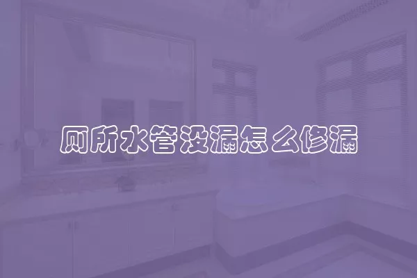 厕所水管没漏怎么修漏