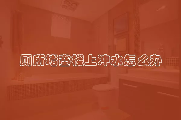 厕所堵塞楼上冲水怎么办