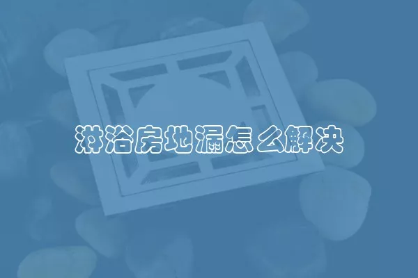 淋浴房地漏怎么解决