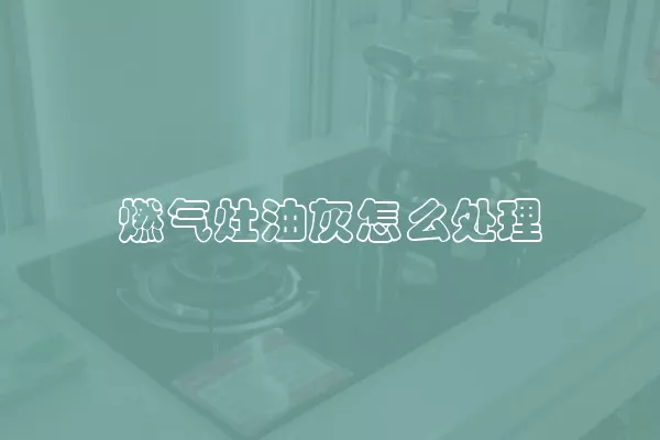 燃气灶油灰怎么处理