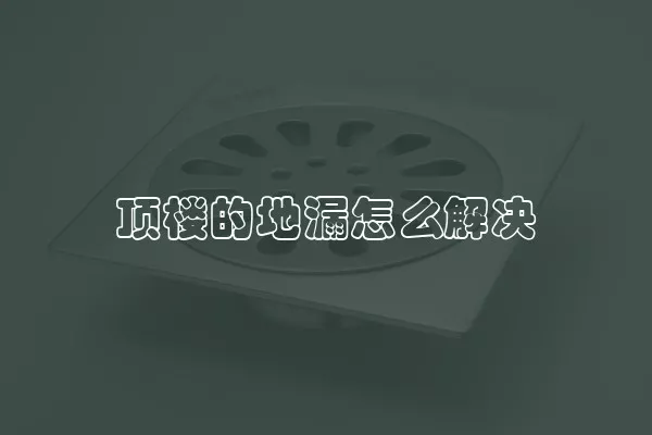 顶楼的地漏怎么解决