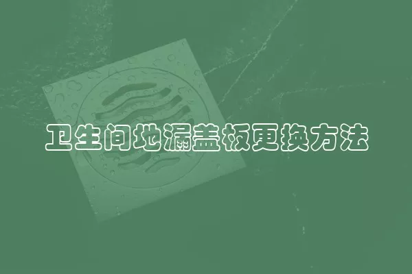 卫生间地漏盖板更换方法