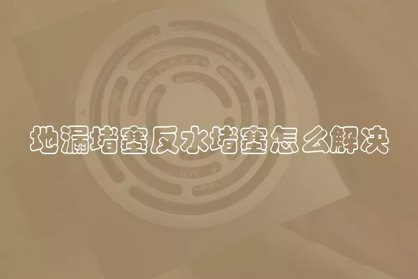 地漏堵塞反水堵塞怎么解决