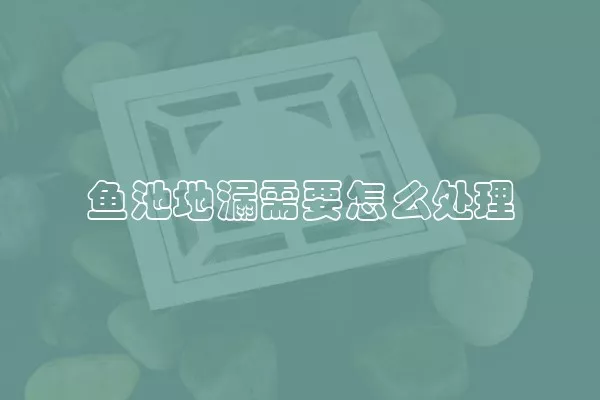 鱼池地漏需要怎么处理