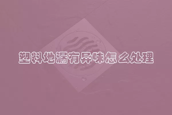 塑料地漏有异味怎么处理