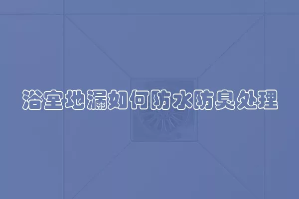 浴室地漏如何防水防臭处理