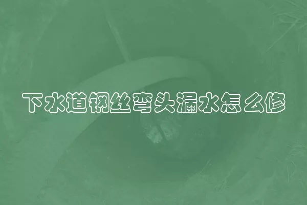 下水道钢丝弯头漏水怎么修