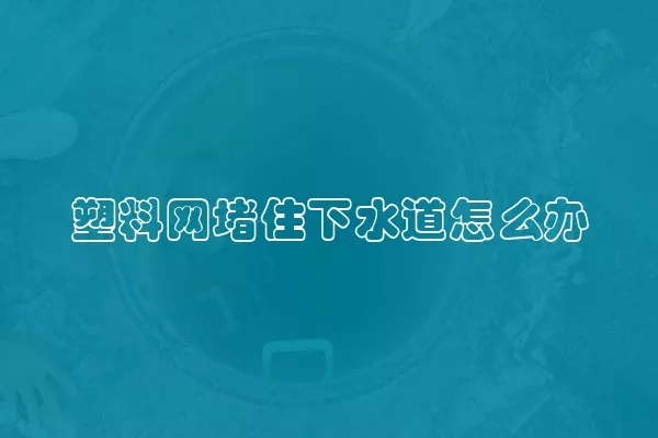 塑料网堵住下水道怎么办