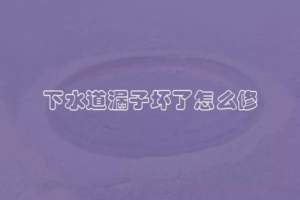 下水道漏子坏了怎么修