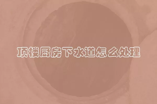 顶楼厨房下水道怎么处理