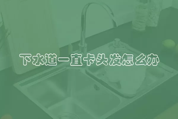 下水道一直卡头发怎么办