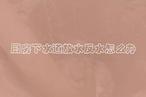 厨房下水道放水反水怎么办