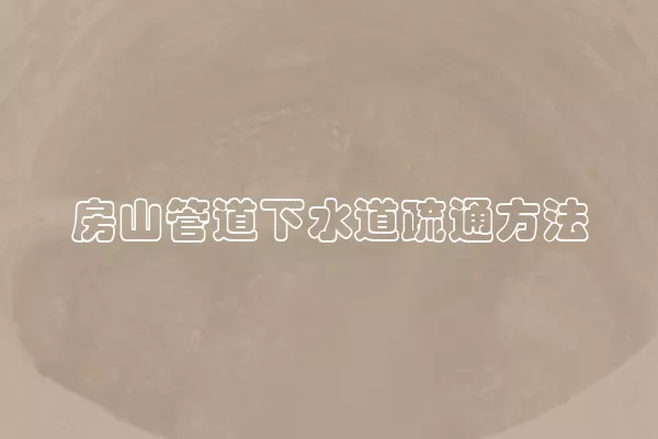 房山管道下水道疏通方法