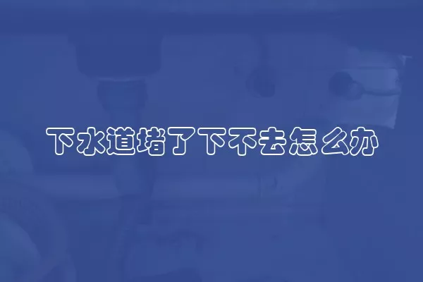 下水道堵了下不去怎么办