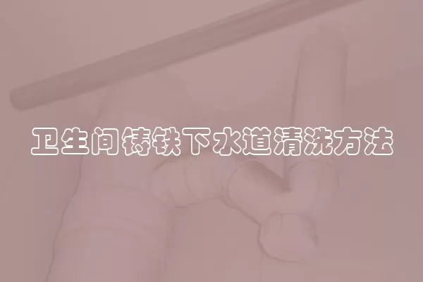 卫生间铸铁下水道清洗方法