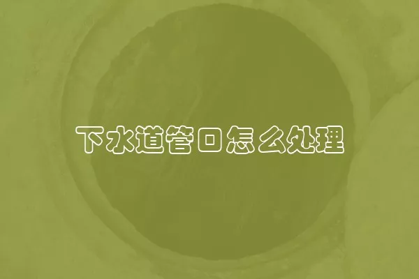 下水道管口怎么处理