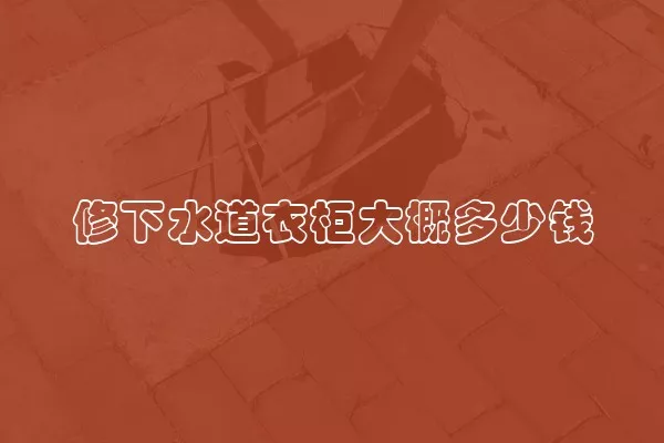 修下水道衣柜大概多少钱