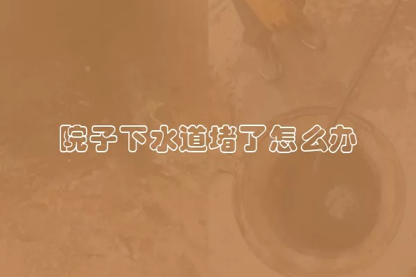 院子下水道堵了怎么办