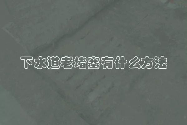 下水道老堵塞有什么方法