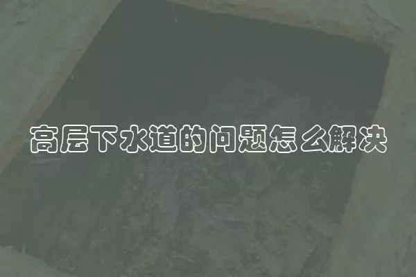 高层下水道的问题怎么解决