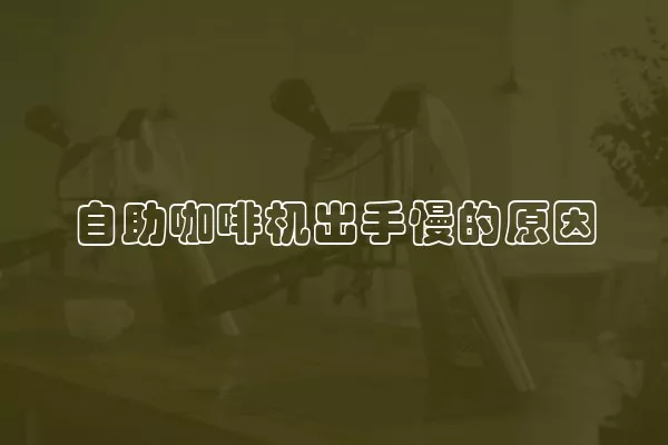 自助咖啡机出手慢的原因