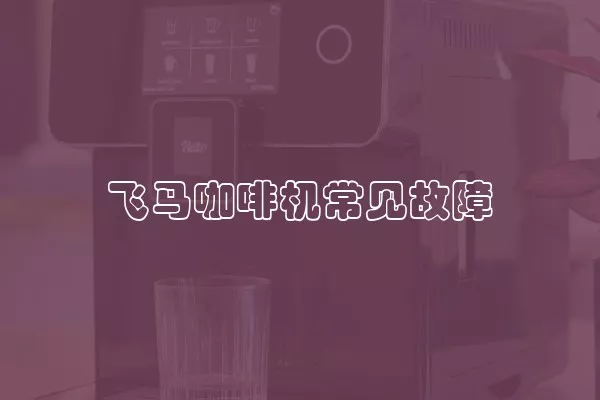 飞马咖啡机常见故障