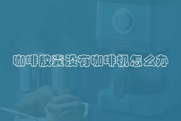咖啡胶囊没有咖啡机怎么办