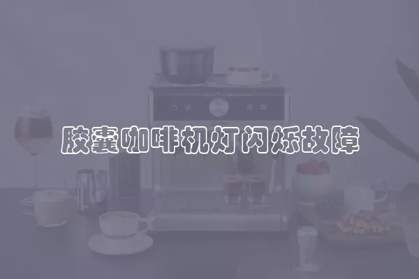 胶囊咖啡机灯闪烁故障