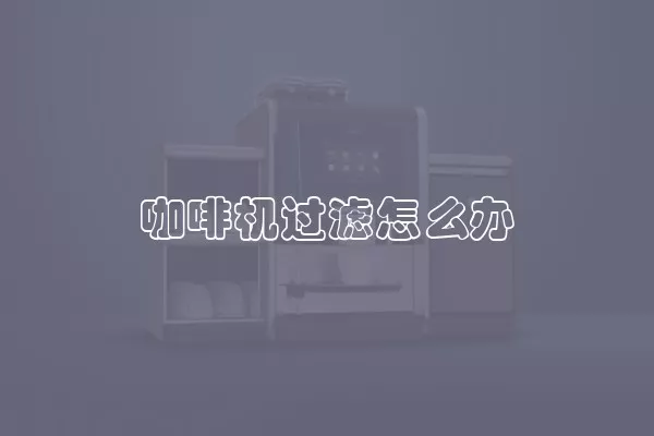 咖啡机过滤怎么办