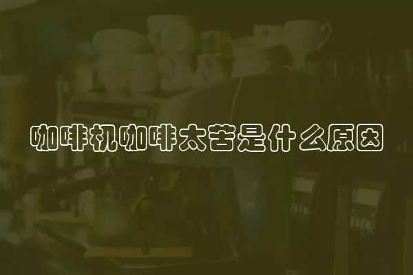 咖啡机咖啡太苦是什么原因