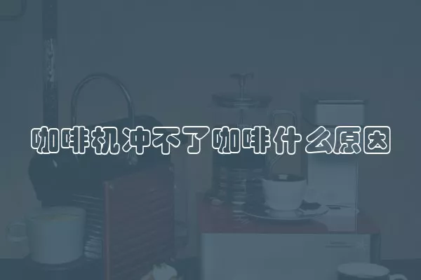咖啡机冲不了咖啡什么原因