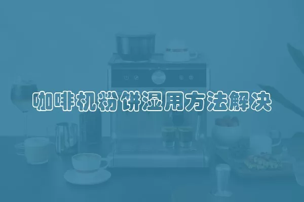 咖啡机粉饼湿用方法解决
