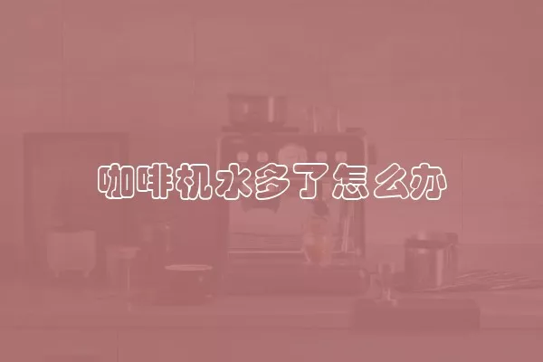 咖啡机水多了怎么办