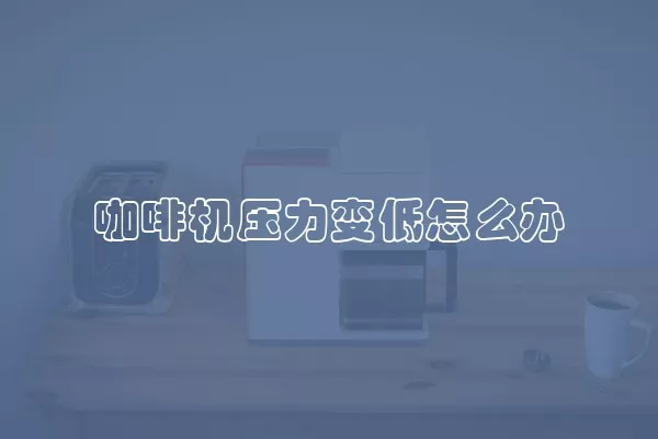 咖啡机压力变低怎么办