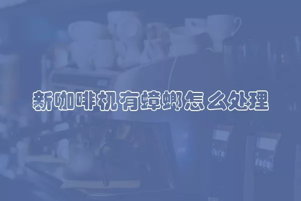 新咖啡机有蟑螂怎么处理