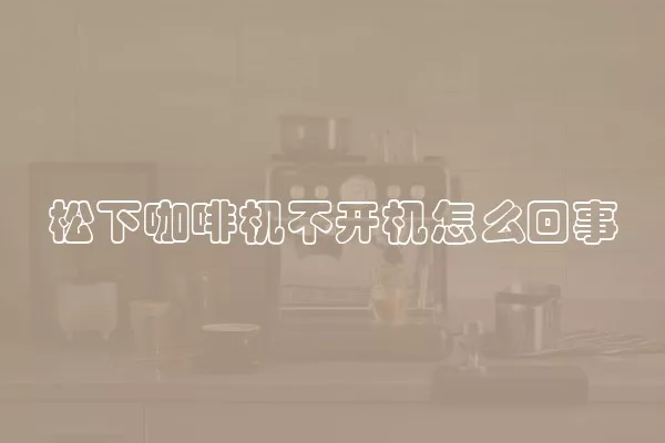 松下咖啡机不开机怎么回事