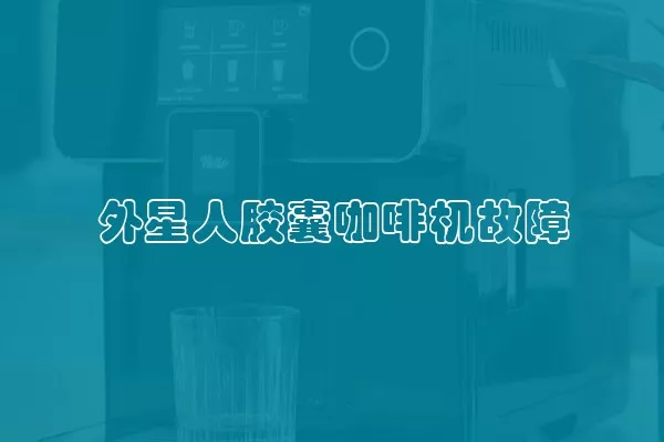 外星人胶囊咖啡机故障