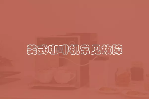 美式咖啡机常见故障