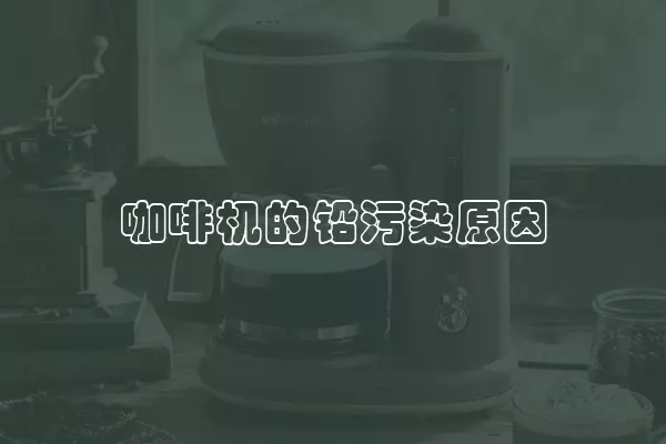 咖啡机的铅污染原因