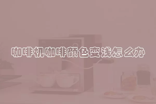咖啡机咖啡颜色变浅怎么办