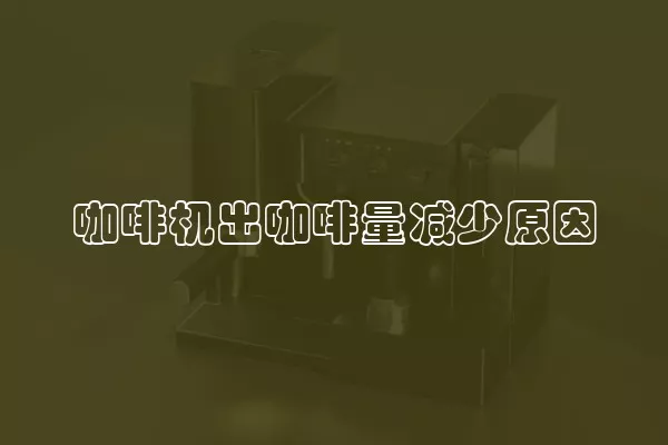 咖啡机出咖啡量减少原因