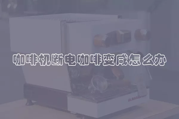 咖啡机断电咖啡变咸怎么办