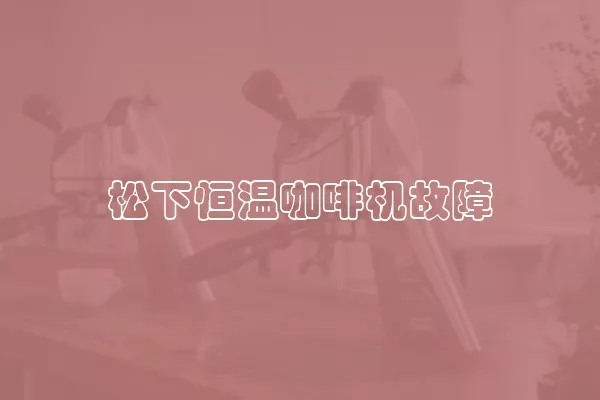 松下恒温咖啡机故障