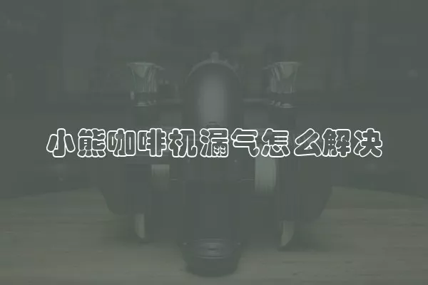 小熊咖啡机漏气怎么解决