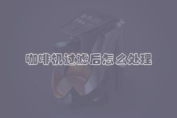 咖啡机过滤后怎么处理