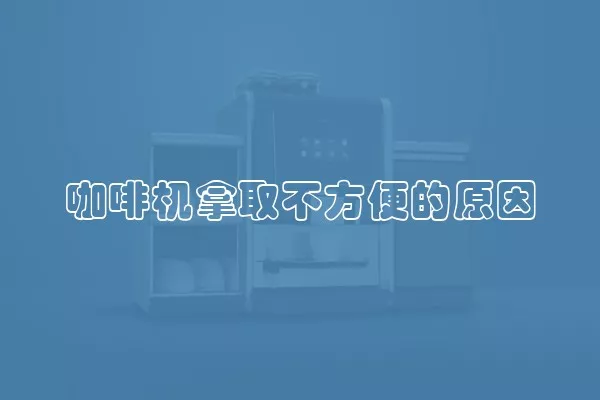 咖啡机拿取不方便的原因
