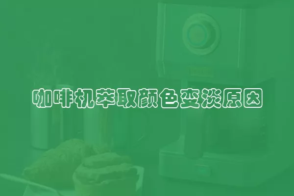 咖啡机萃取颜色变淡原因