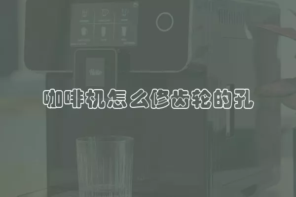 咖啡机怎么修齿轮的孔