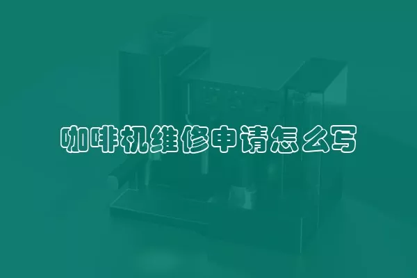 咖啡机维修申请怎么写