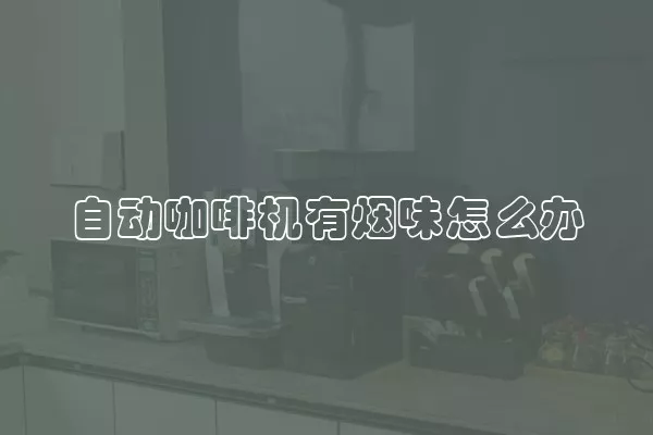 自动咖啡机有烟味怎么办